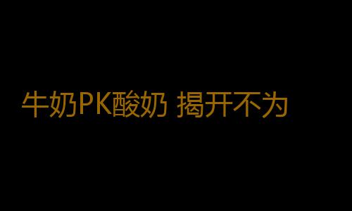牛奶PK酸奶 揭开不为人知的养生面纱