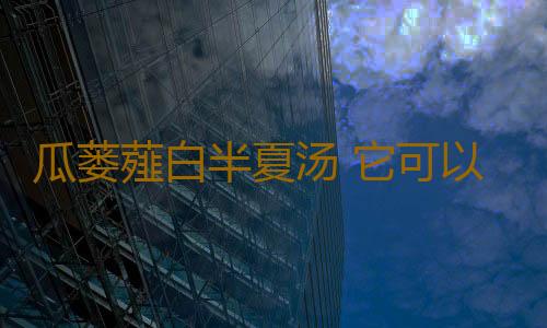 瓜蒌薤白半夏汤 它可以行气解郁