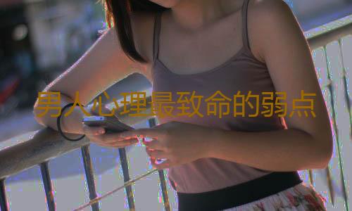 男人心理最致命的弱点
