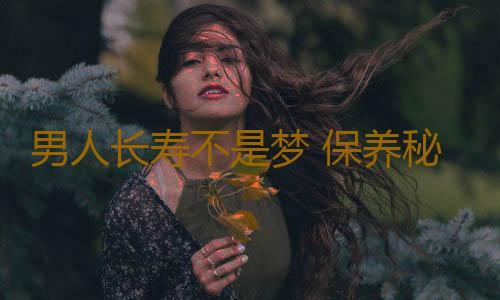 男人长寿不是梦 保养秘方