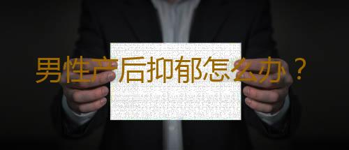 男性产后抑郁怎么办？
