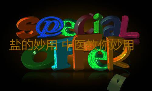 盐的妙用 中医教你妙用囤多了的盐