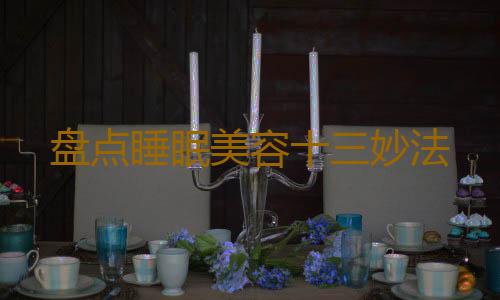 盘点睡眠美容十三妙法
