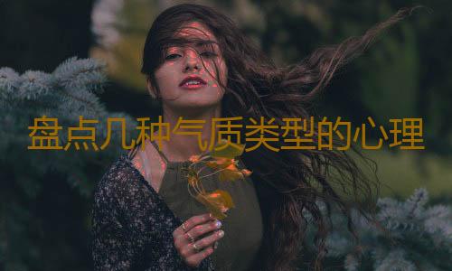 盘点几种气质类型的心理特征