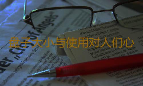 盘子大小与使用对人们心理的影响