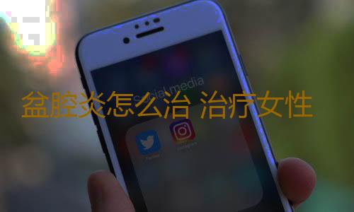 盆腔炎怎么治 治疗女性盆腔炎的偏方有哪些