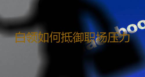 白领如何抵御职场压力