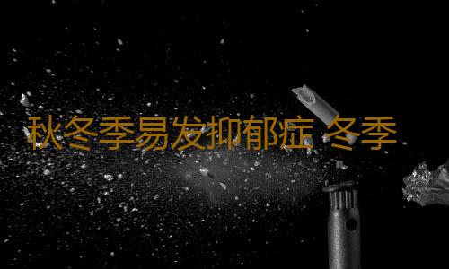 秋冬季易发抑郁症 冬季你的情绪够暖和吗