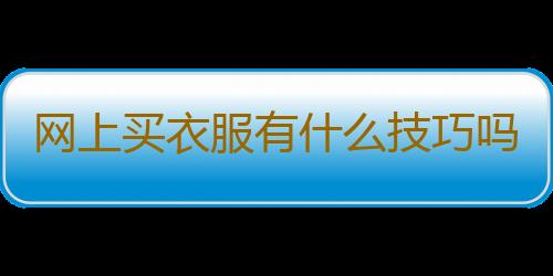 网上买衣服有什么技巧吗？