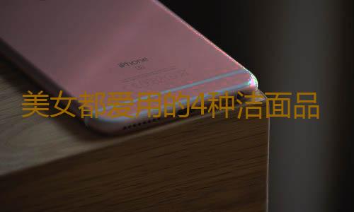 美女都爱用的4种洁面品 你不可错过