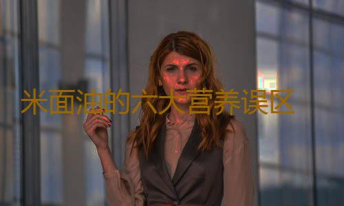 米面油的六大营养误区 了解作用大！