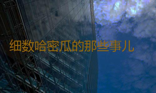 细数哈密瓜的那些事儿 营养功效！