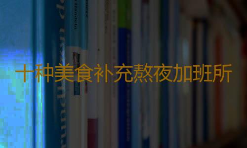 十种美食补充熬夜加班所失营养！