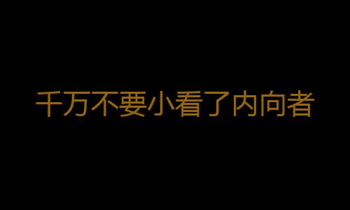 千万不要小看了内向者