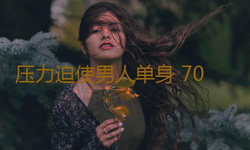 压力迫使男人单身 70后男人恐婚10大理由