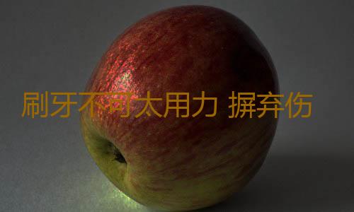 刷牙不可太用力 摒弃伤害牙齿的10个习惯