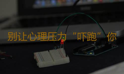 别让心理压力“吓跑”你的快乐
