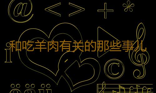 和吃羊肉有关的那些事儿  羊肉虽香不宜吃多