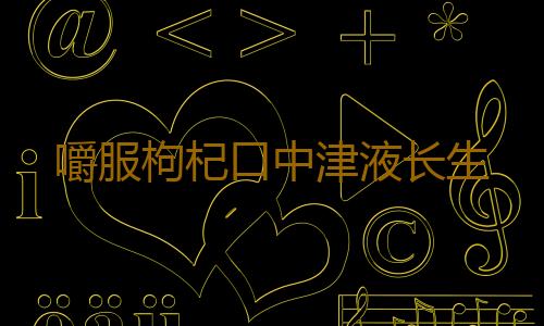 嚼服枸杞口中津液长生