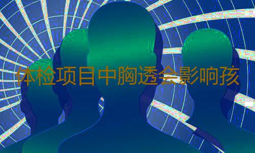 体检项目中胸透会影响孩子成长