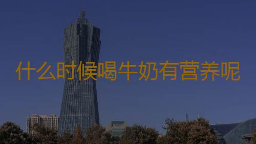 什么时候喝牛奶有营养呢