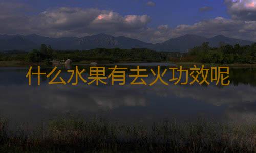什么水果有去火功效呢