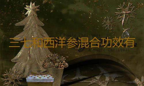 三七和西洋参混合功效有什么