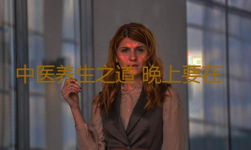 中医养生之道 晚上要在几点睡觉