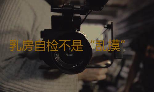 乳房自检不是“乱摸” 5大误区要留意