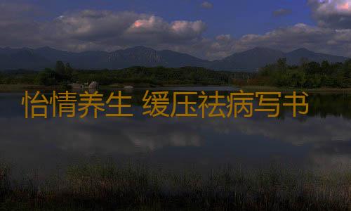 怡情养生 缓压祛病写书法