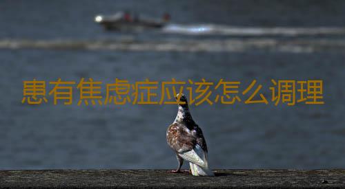 患有焦虑症应该怎么调理