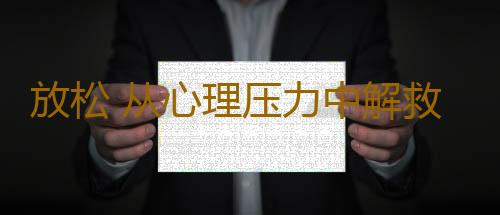 放松 从心理压力中解救自己