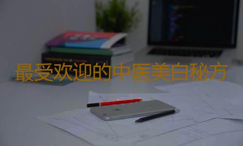 最受欢迎的中医美白秘方