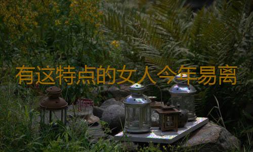 有这特点的女人今年易离婚