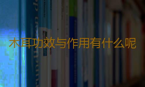 木耳功效与作用有什么呢？