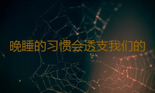 晚睡的习惯会透支我们的生命 熬夜的补救方法