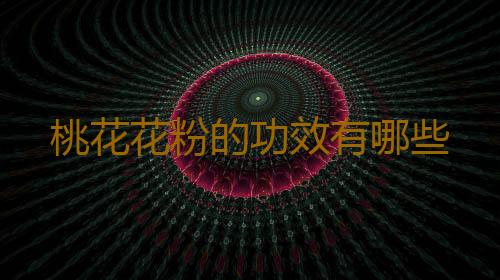 桃花花粉的功效有哪些