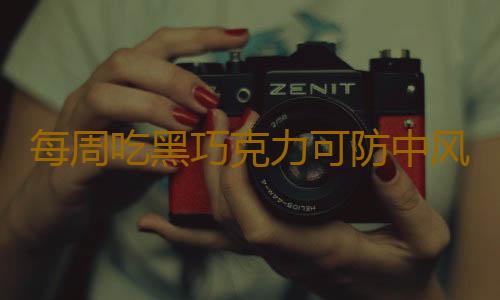 每周吃黑巧克力可防中风