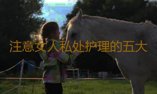 注意女人私处护理的五大误区