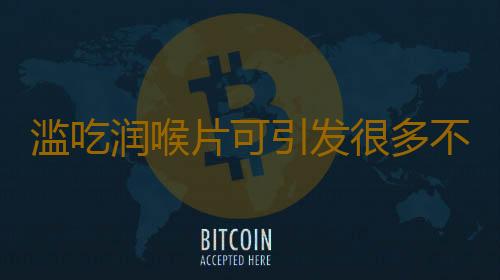 滥吃润喉片可引发很多不良反应