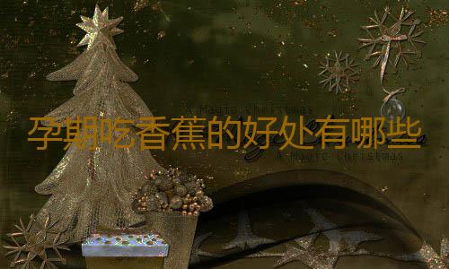 孕期吃香蕉的好处有哪些？