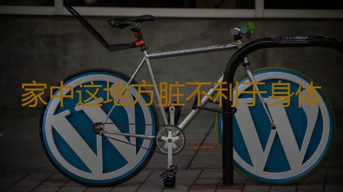 家中这地方脏不利于身体健康
