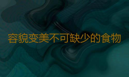 容貌变美不可缺少的食物揭秘