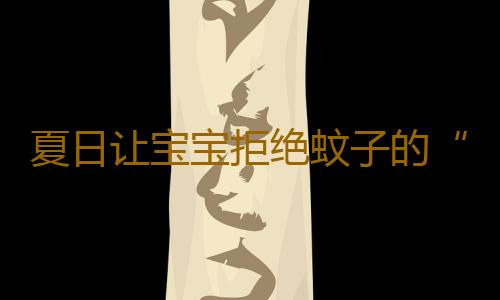 夏日让宝宝拒绝蚊子的“大红包”