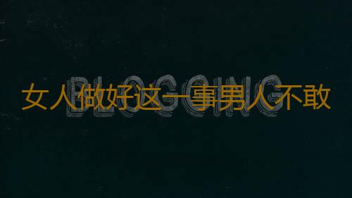 女人做好这一事男人不敢找小三