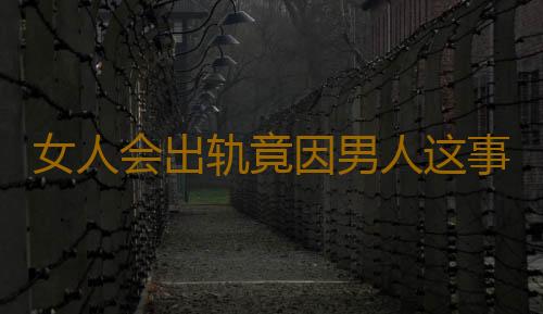 女人会出轨竟因男人这事做得少