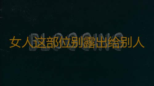 女人这部位别露出给别人看