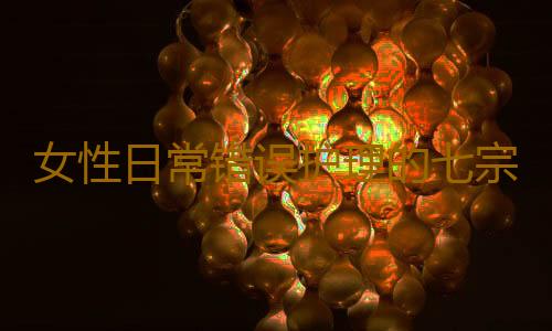 女性日常错误护理的七宗罪