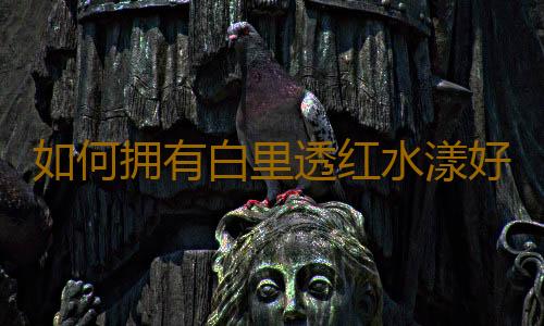 如何拥有白里透红水漾好肌肤