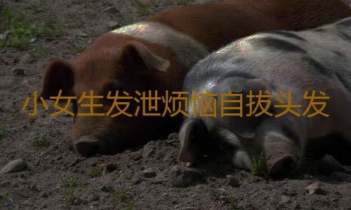 小女生发泄烦恼自拔头发